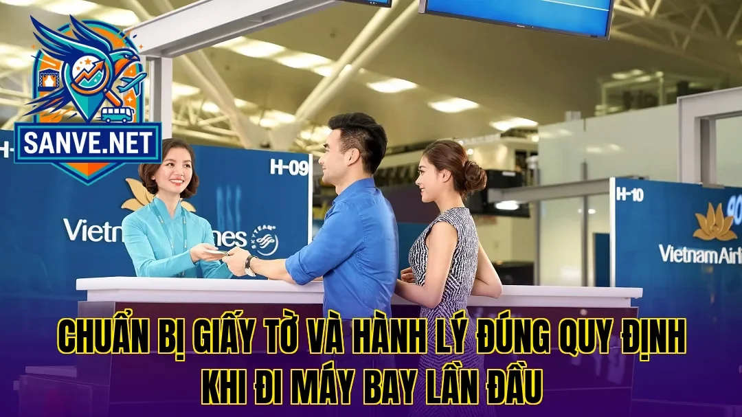 Chuẩn bị giấy tờ và hành lý đúng quy định khi đi máy bay lần đầu