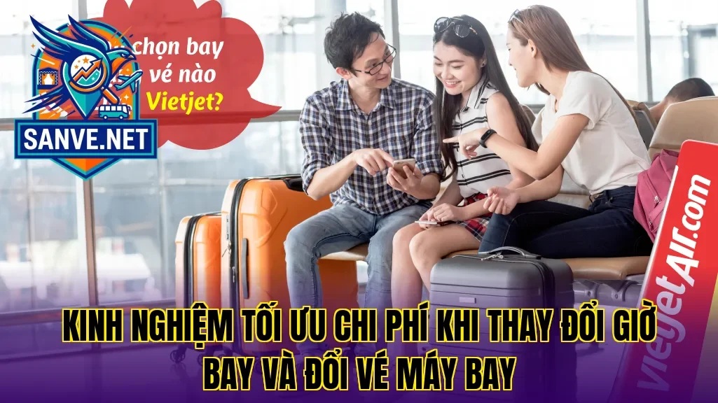Kinh nghiệm tối ưu chi phí khi thay đổi giờ bay và đổi vé máy bay