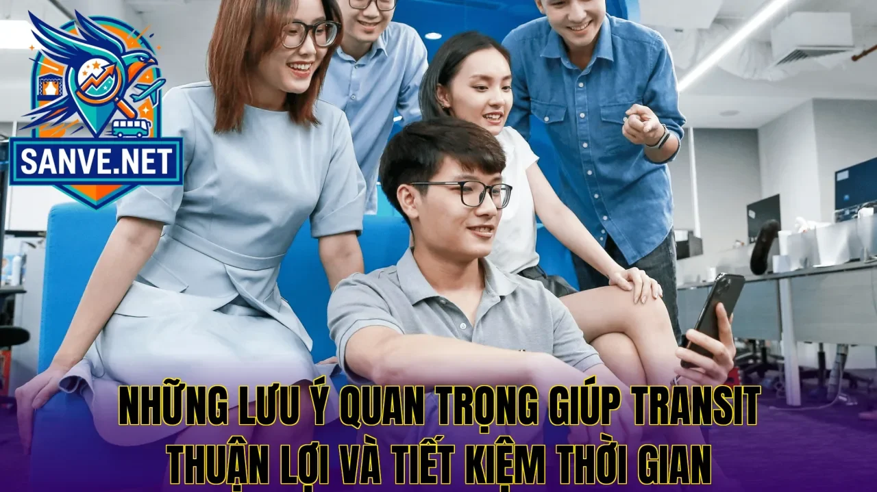 Những lưu ý quan trọng giúp transit thuận lợi và tiết kiệm thời gian