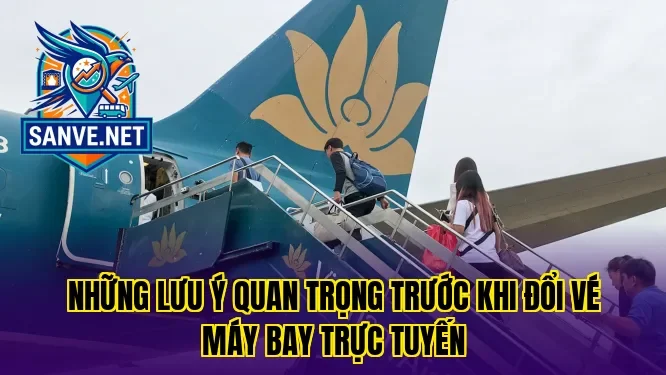 Những lưu ý quan trọng trước khi đổi vé máy bay trực tuyến