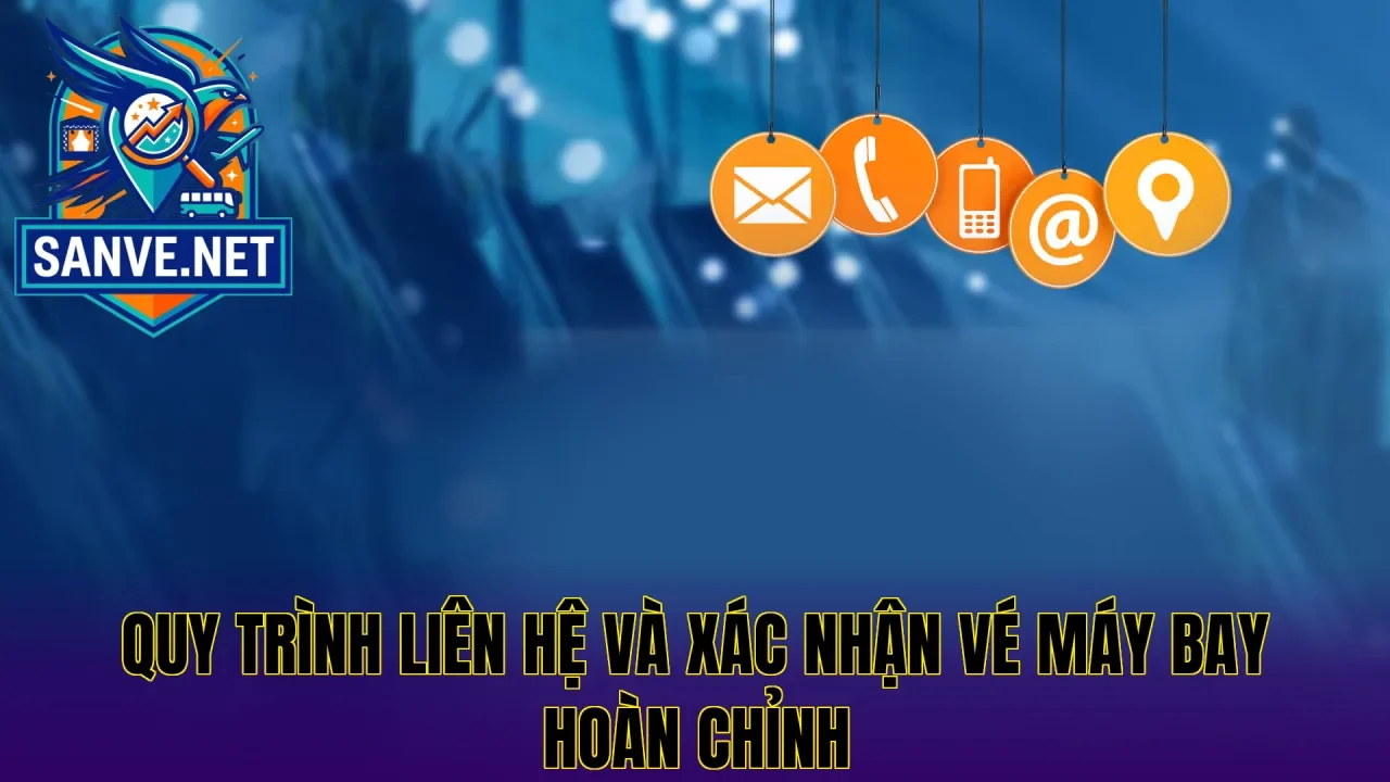 Quy trình liên hệ và xác nhận vé máy bay hoàn chỉnh