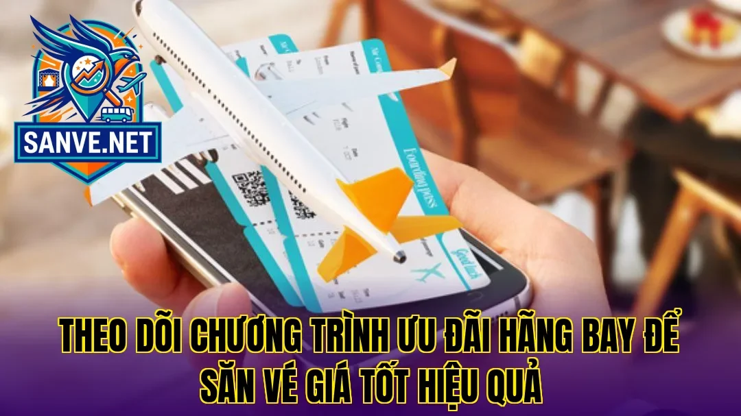 Theo dõi chương trình ưu đãi hãng bay để săn vé giá tốt hiệu quả