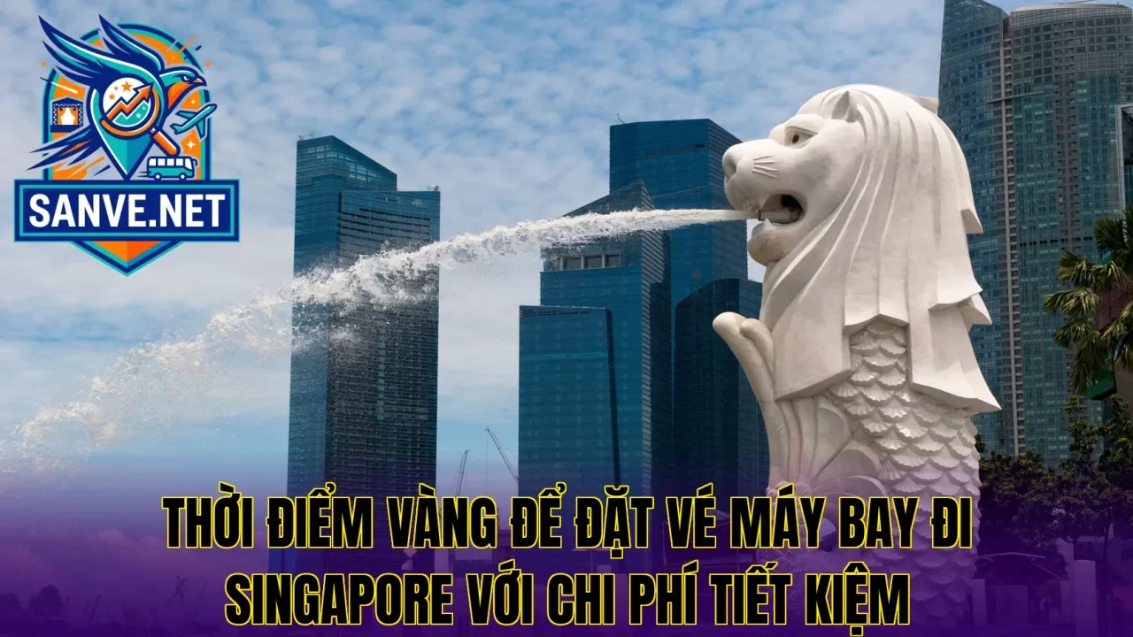 Thời điểm vàng để đặt vé máy bay đi Singapore với chi phí tiết kiệm