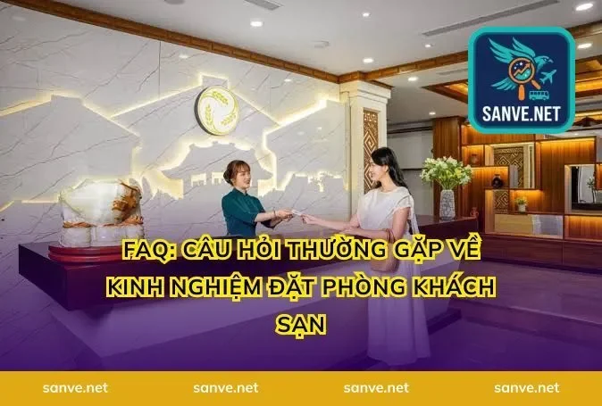 FAQ: Câu Hỏi Thường Gặp Về Kinh Nghiệm Đặt Phòng Khách Sạn