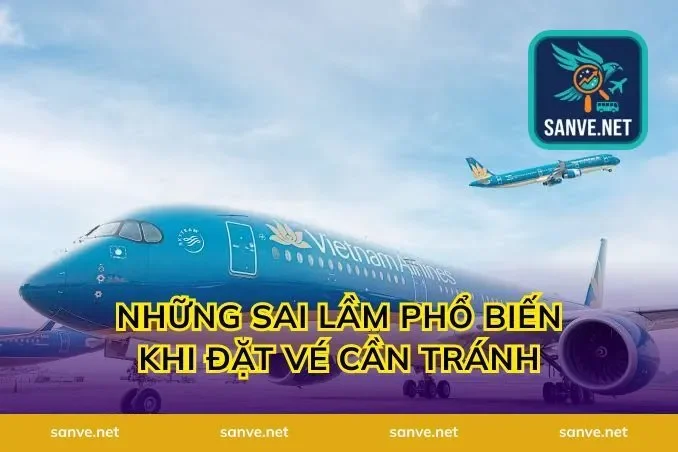 Những Sai Lầm Phổ Biến Khi Đặt Vé Cần Tránh
