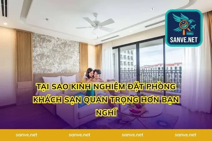 Tại Sao Kinh Nghiệm Đặt Phòng Khách Sạn Quan Trọng Hơn Bạn Nghĩ
